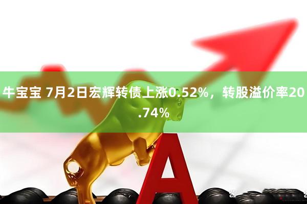 牛宝宝 7月2日宏辉转债上涨0.52%，转股溢价率20.74%