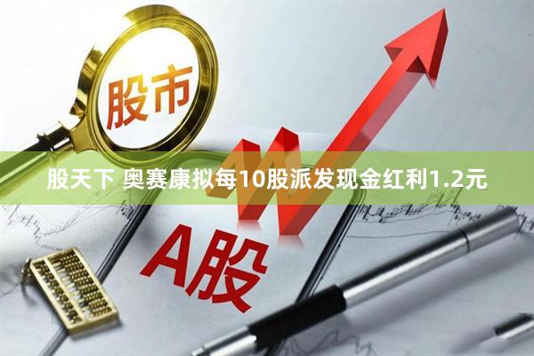 股天下 奥赛康拟每10股派发现金红利1.2元